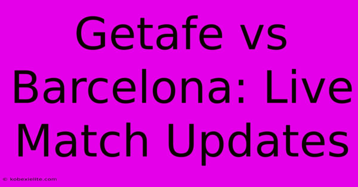 Getafe Vs Barcelona: Live Match Updates