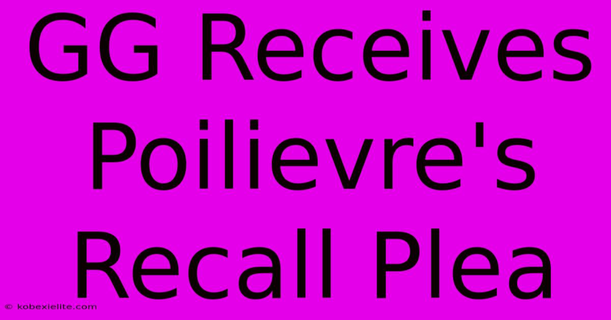 GG Receives Poilievre's Recall Plea