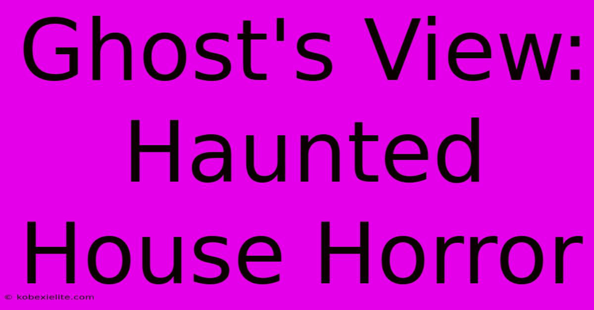 Ghost's View: Haunted House Horror