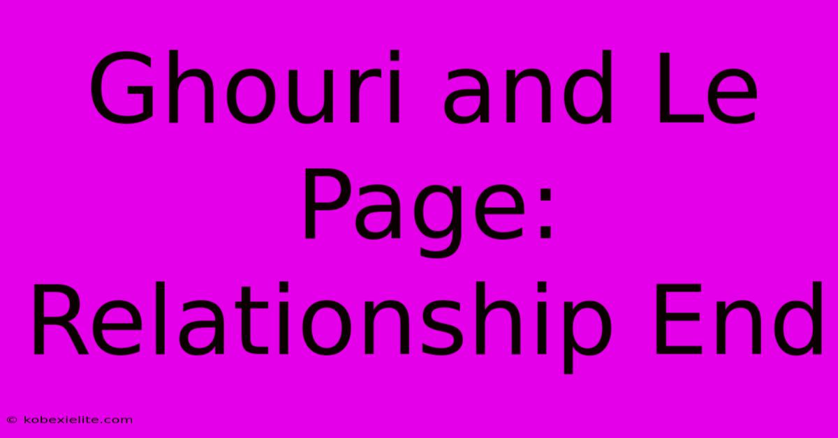 Ghouri And Le Page: Relationship End