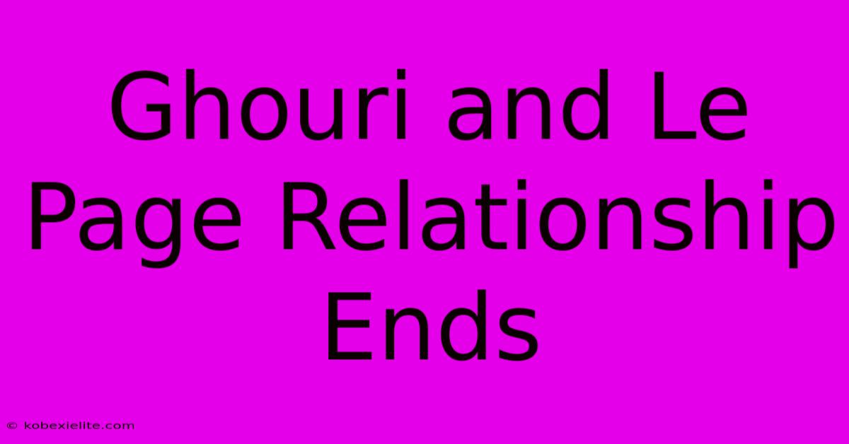 Ghouri And Le Page Relationship Ends