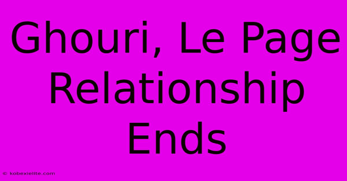 Ghouri, Le Page Relationship Ends