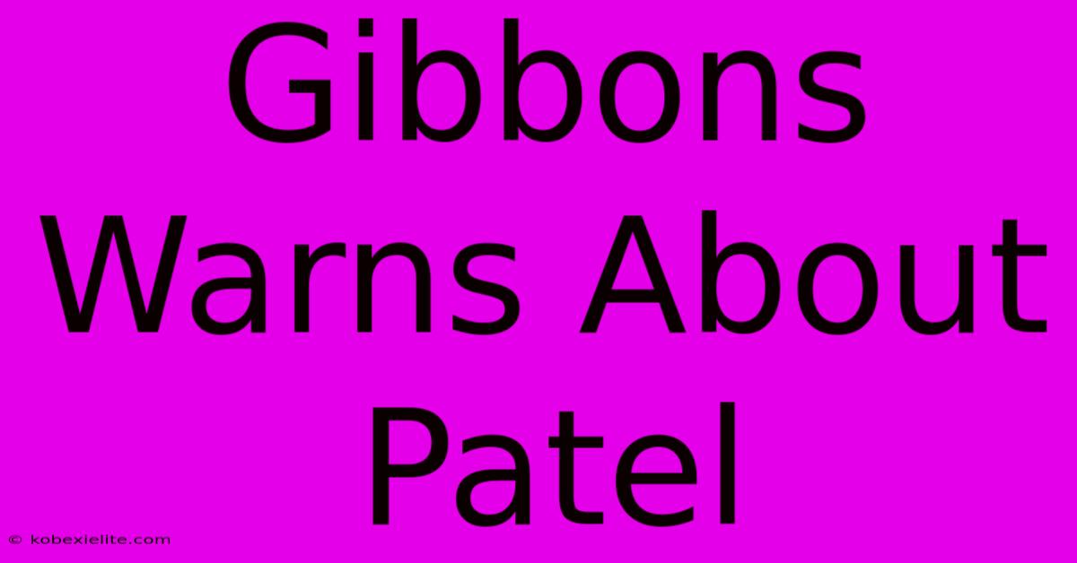 Gibbons Warns About Patel