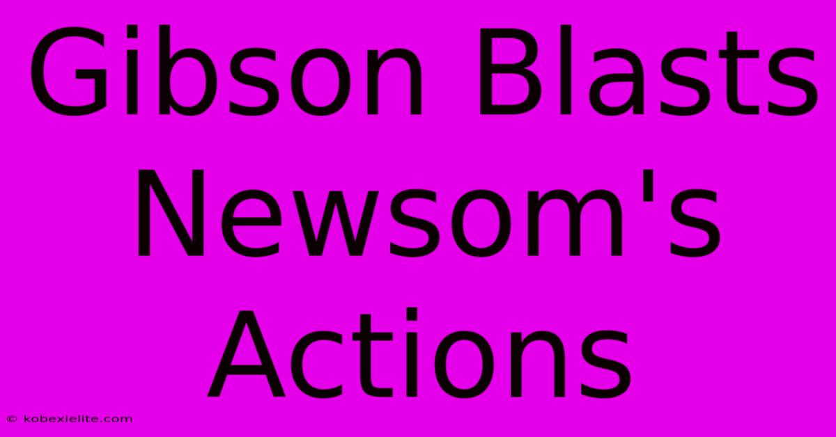 Gibson Blasts Newsom's Actions