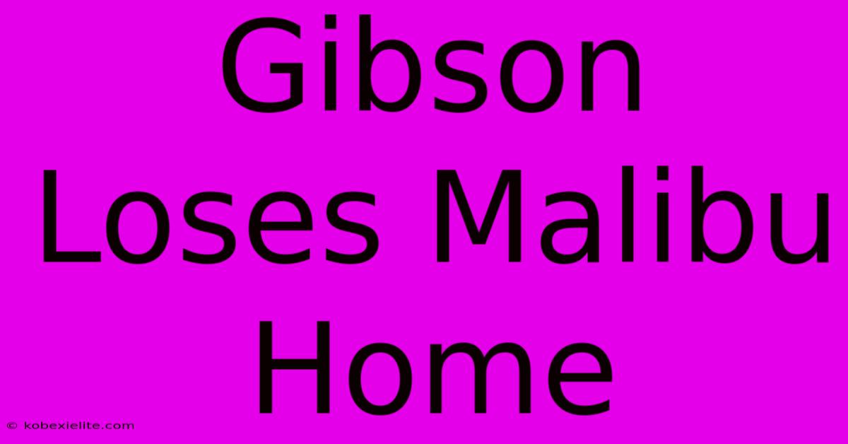 Gibson Loses Malibu Home