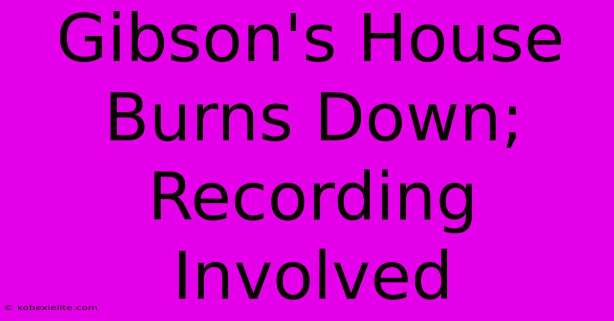 Gibson's House Burns Down; Recording Involved