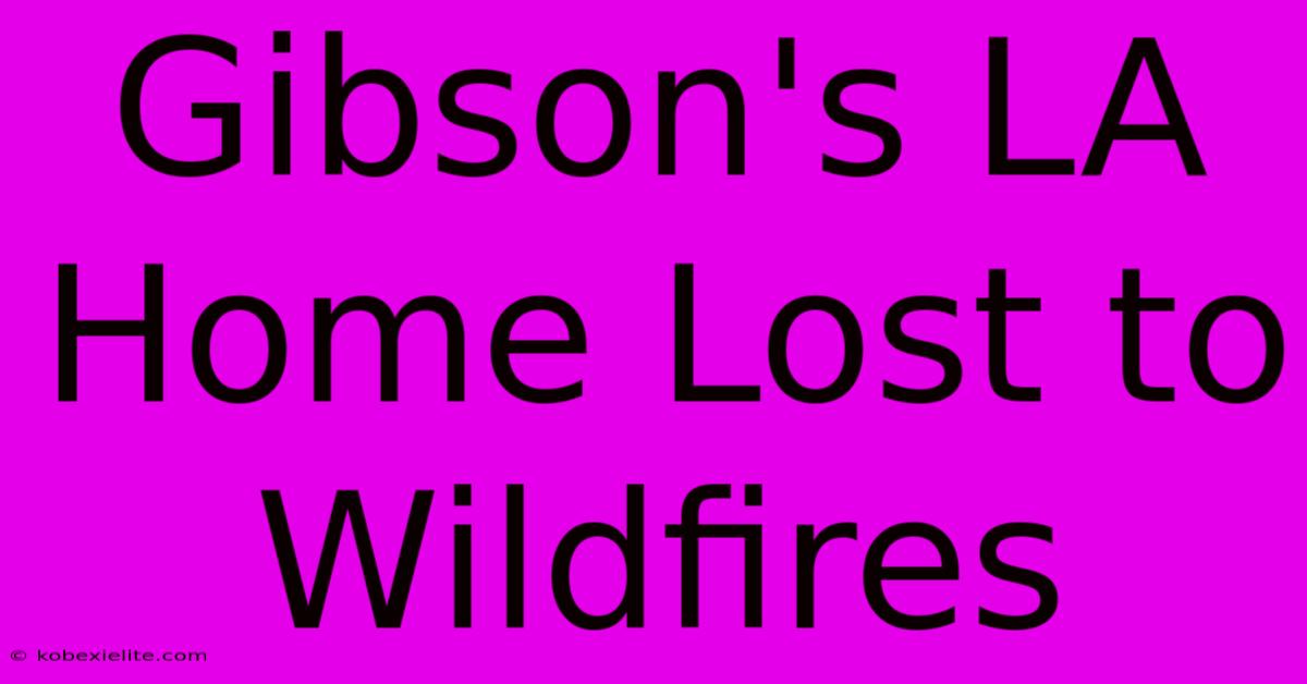 Gibson's LA Home Lost To Wildfires