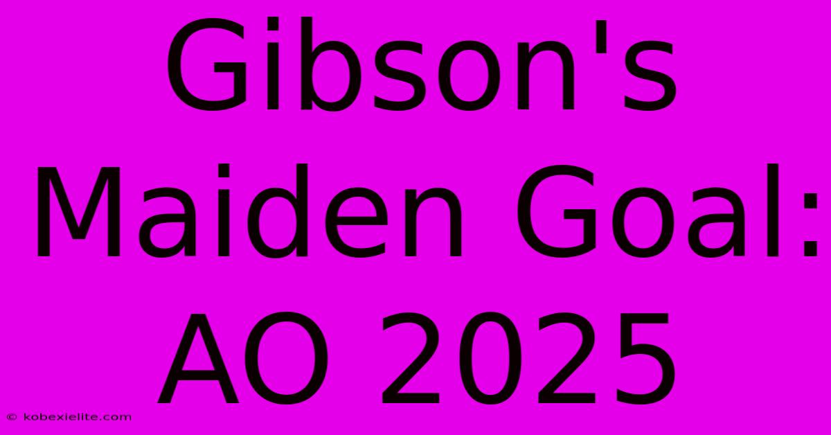 Gibson's Maiden Goal: AO 2025