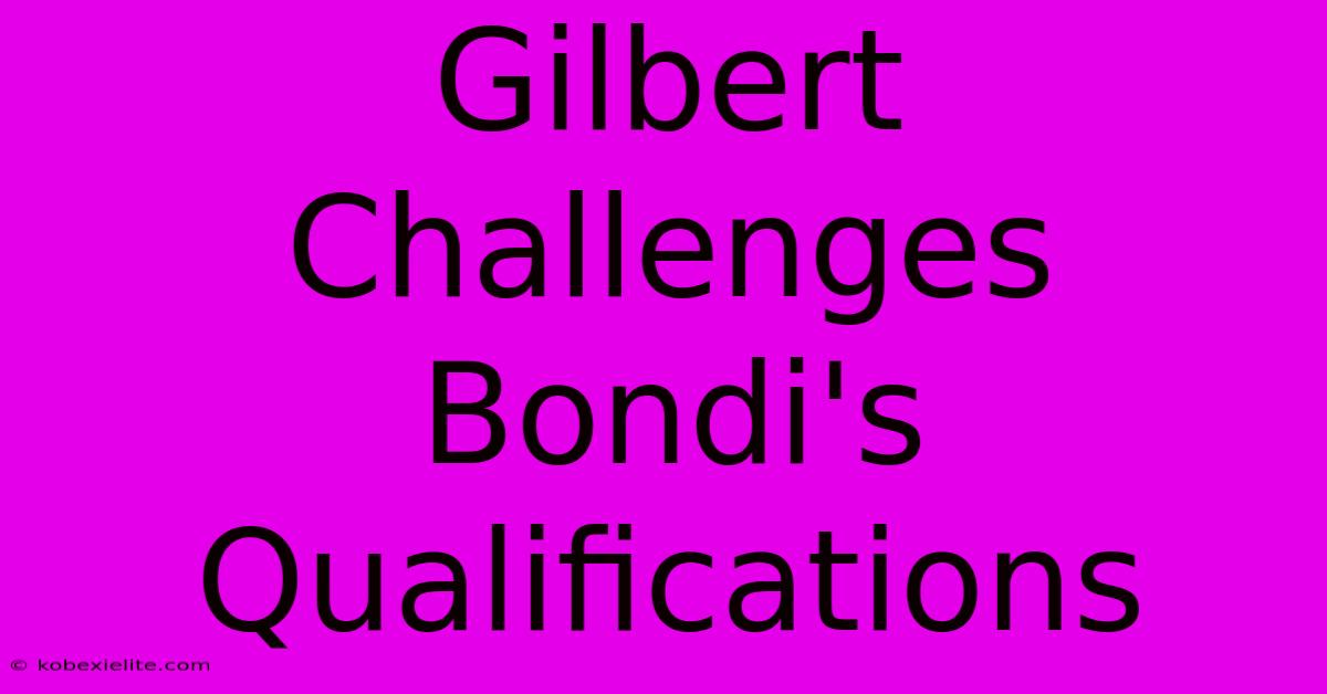 Gilbert Challenges Bondi's Qualifications