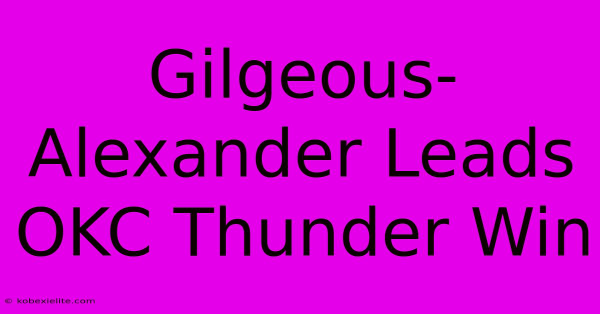 Gilgeous-Alexander Leads OKC Thunder Win Gilgeous-Alexander Leads OKC Thunder Win