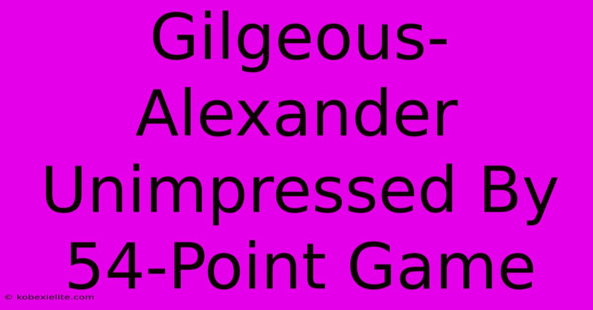 Gilgeous-Alexander Unimpressed By 54-Point Game