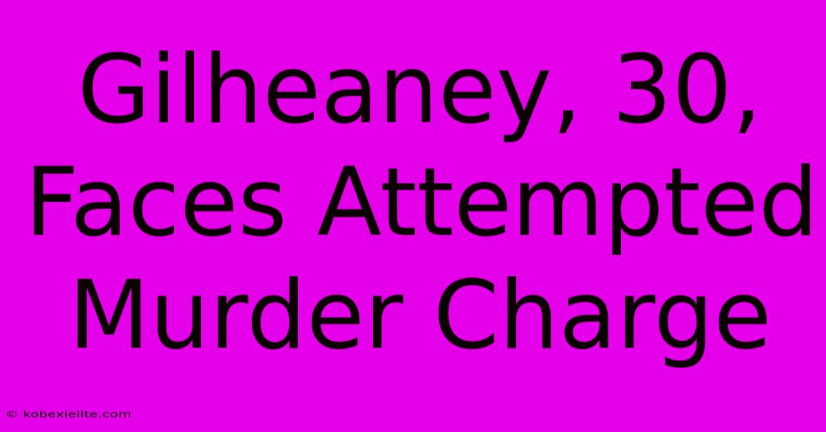 Gilheaney, 30, Faces Attempted Murder Charge