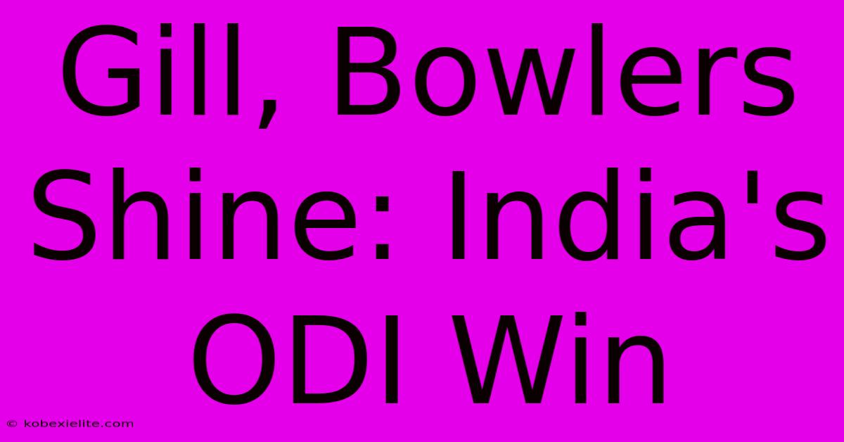 Gill, Bowlers Shine: India's ODI Win