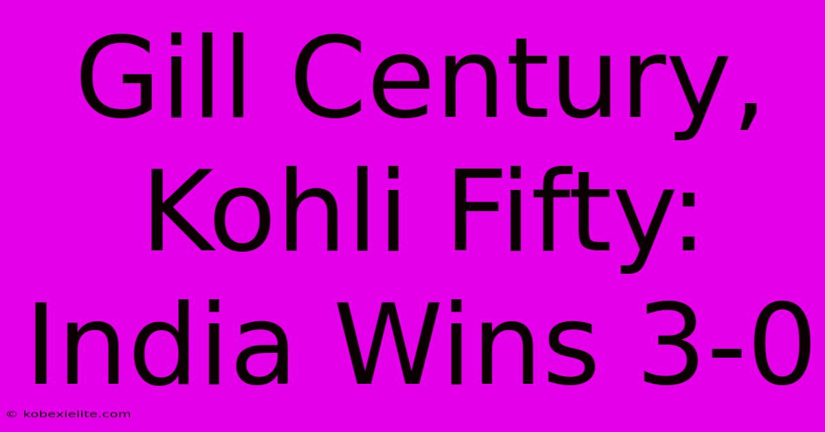 Gill Century, Kohli Fifty: India Wins 3-0