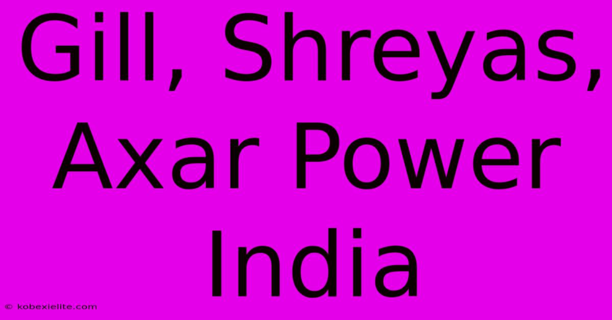 Gill, Shreyas, Axar Power India