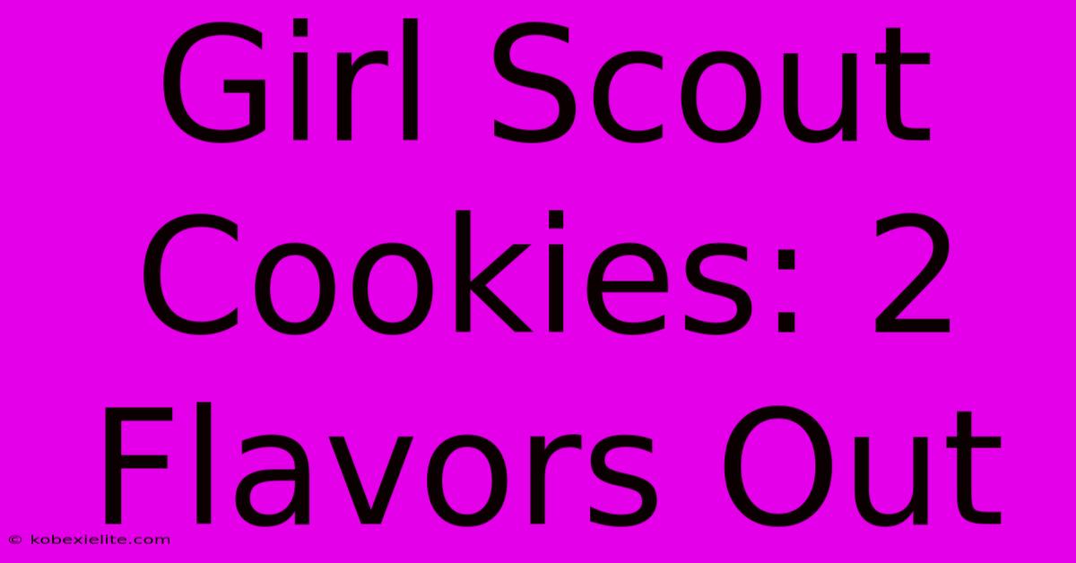 Girl Scout Cookies: 2 Flavors Out