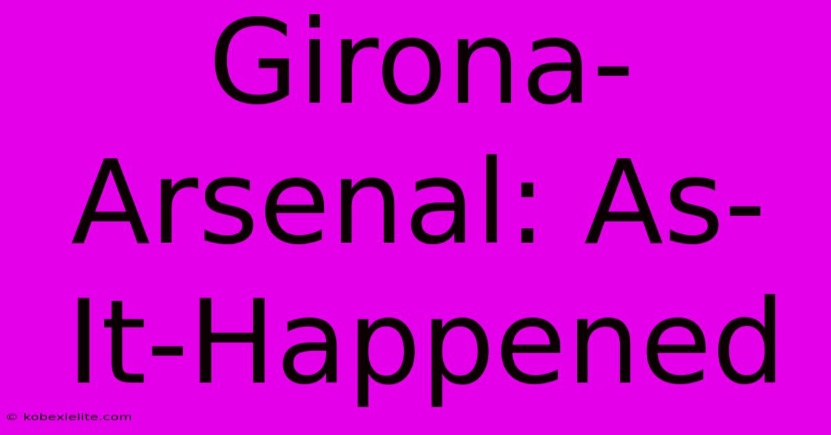 Girona-Arsenal: As-It-Happened