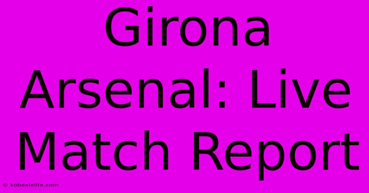 Girona Arsenal: Live Match Report