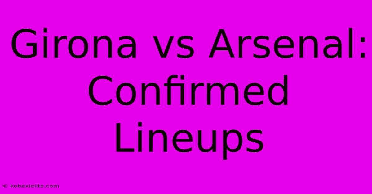 Girona Vs Arsenal: Confirmed Lineups