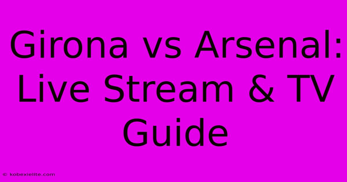 Girona Vs Arsenal: Live Stream & TV Guide