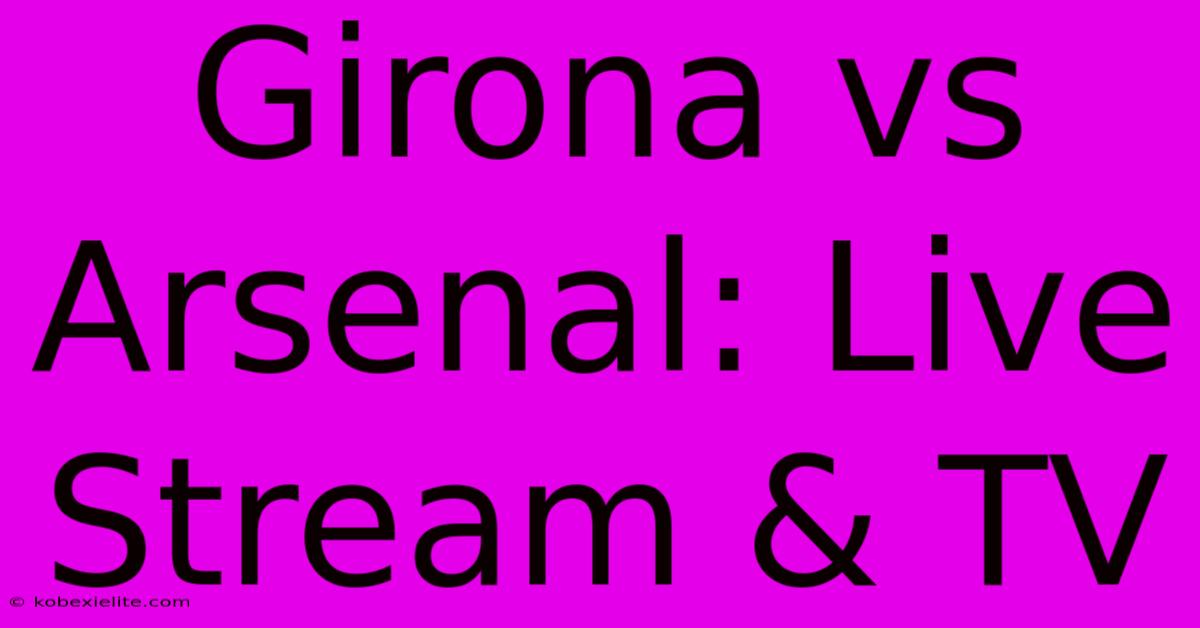 Girona Vs Arsenal: Live Stream & TV