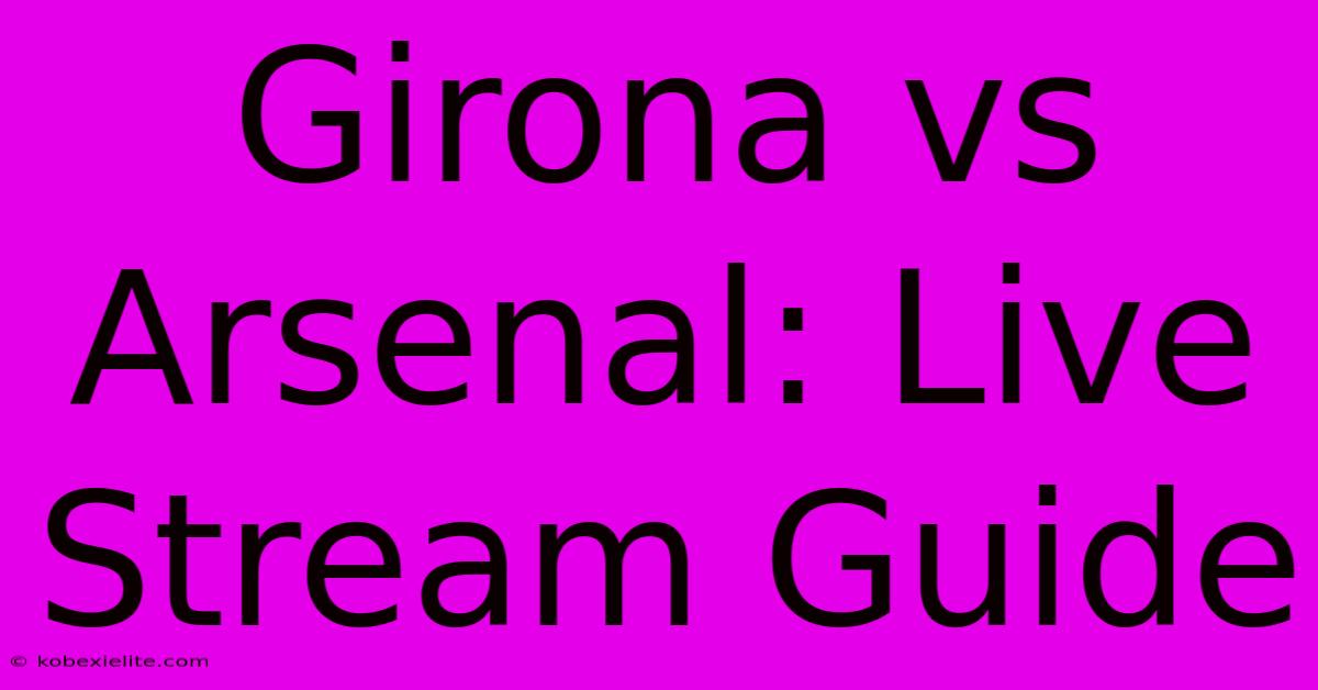 Girona Vs Arsenal: Live Stream Guide