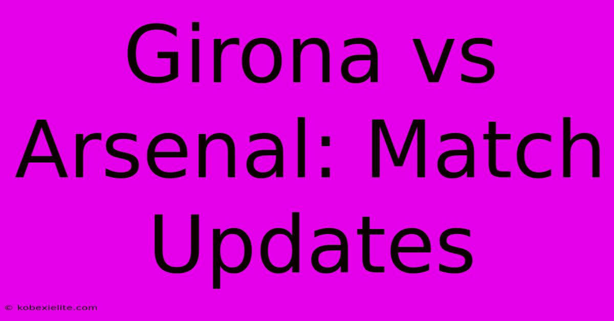 Girona Vs Arsenal: Match Updates