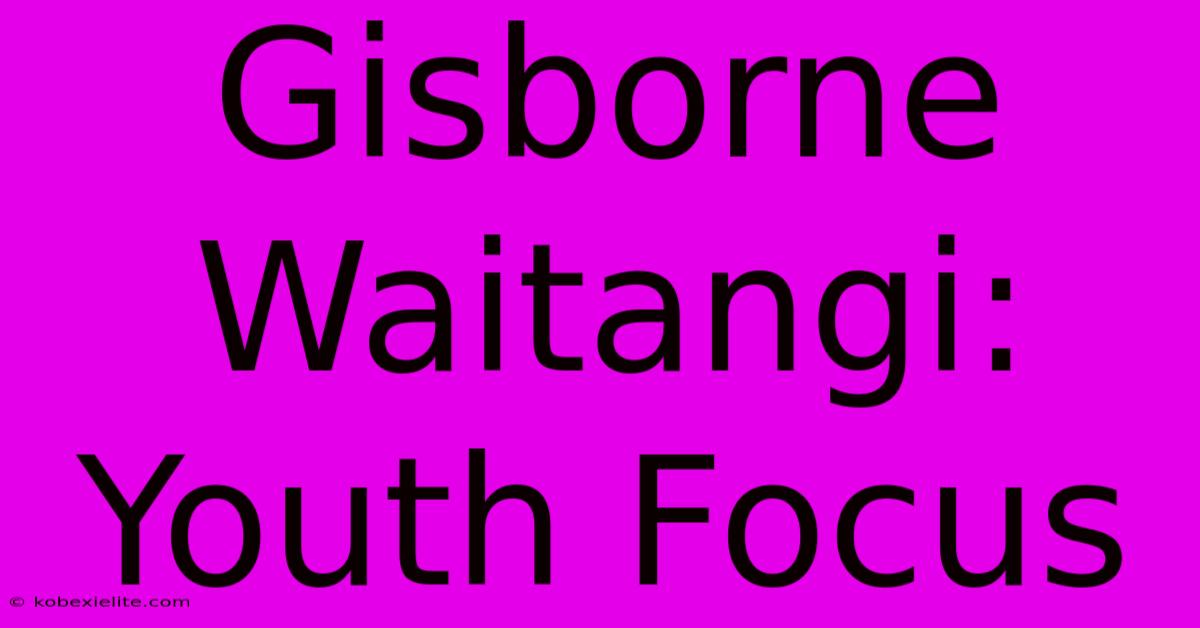 Gisborne Waitangi: Youth Focus