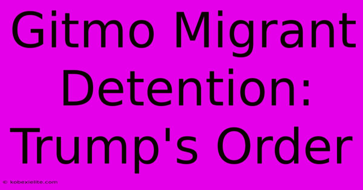 Gitmo Migrant Detention: Trump's Order