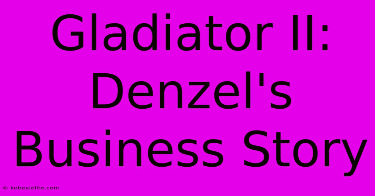 Gladiator II: Denzel's Business Story