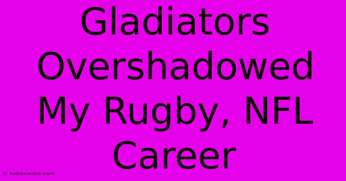 Gladiators Overshadowed My Rugby, NFL Career