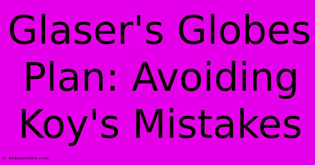 Glaser's Globes Plan: Avoiding Koy's Mistakes