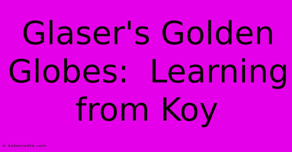 Glaser's Golden Globes:  Learning From Koy