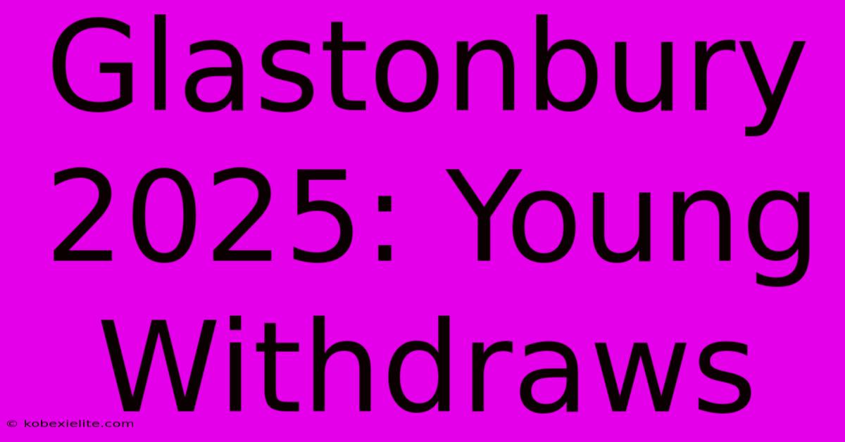 Glastonbury 2025: Young Withdraws