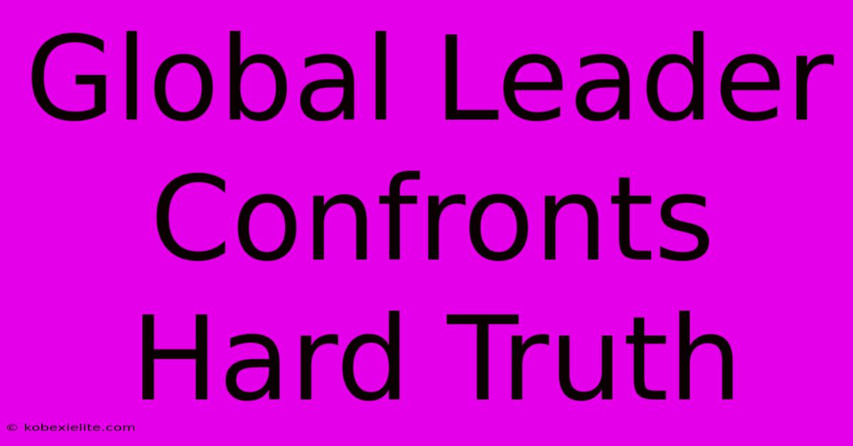 Global Leader Confronts Hard Truth