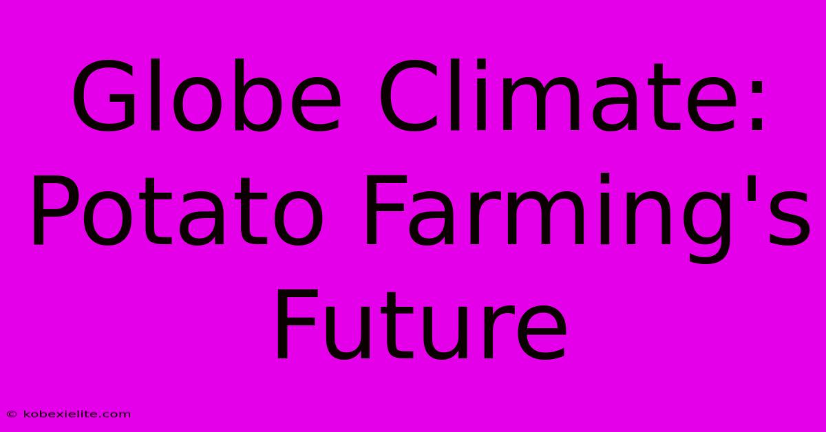 Globe Climate: Potato Farming's Future