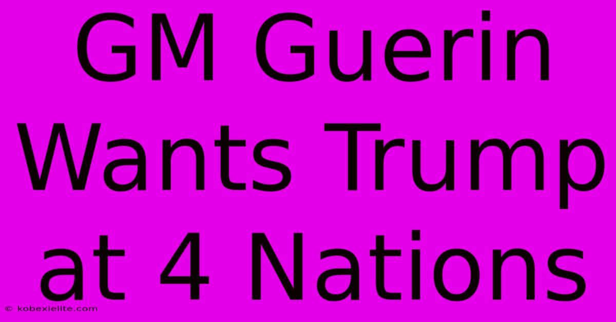 GM Guerin Wants Trump At 4 Nations