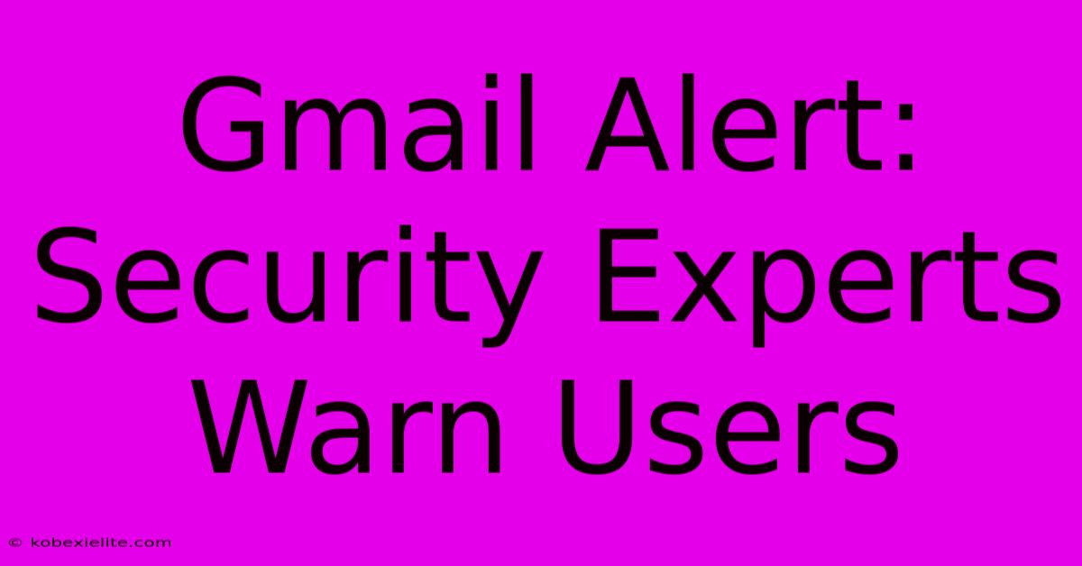 Gmail Alert: Security Experts Warn Users