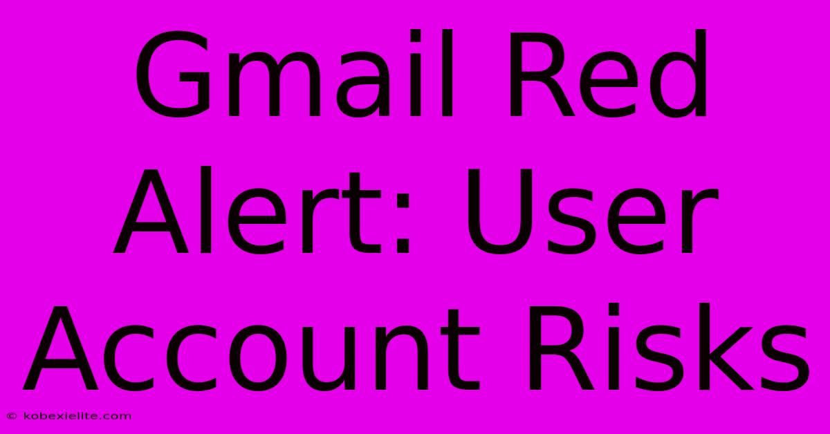 Gmail Red Alert: User Account Risks