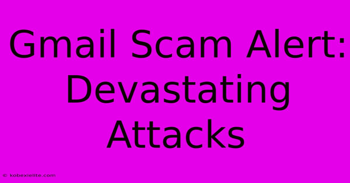 Gmail Scam Alert: Devastating Attacks