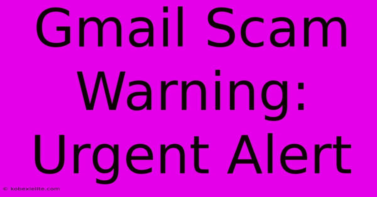 Gmail Scam Warning: Urgent Alert