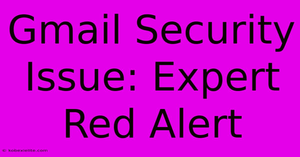 Gmail Security Issue: Expert Red Alert