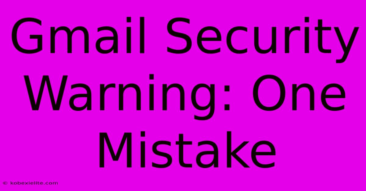 Gmail Security Warning: One Mistake