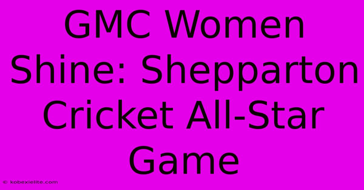 GMC Women Shine: Shepparton Cricket All-Star Game