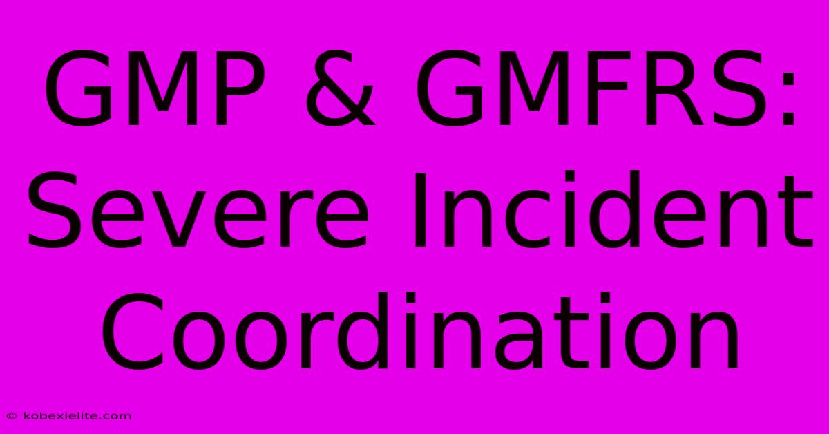 GMP & GMFRS: Severe Incident Coordination