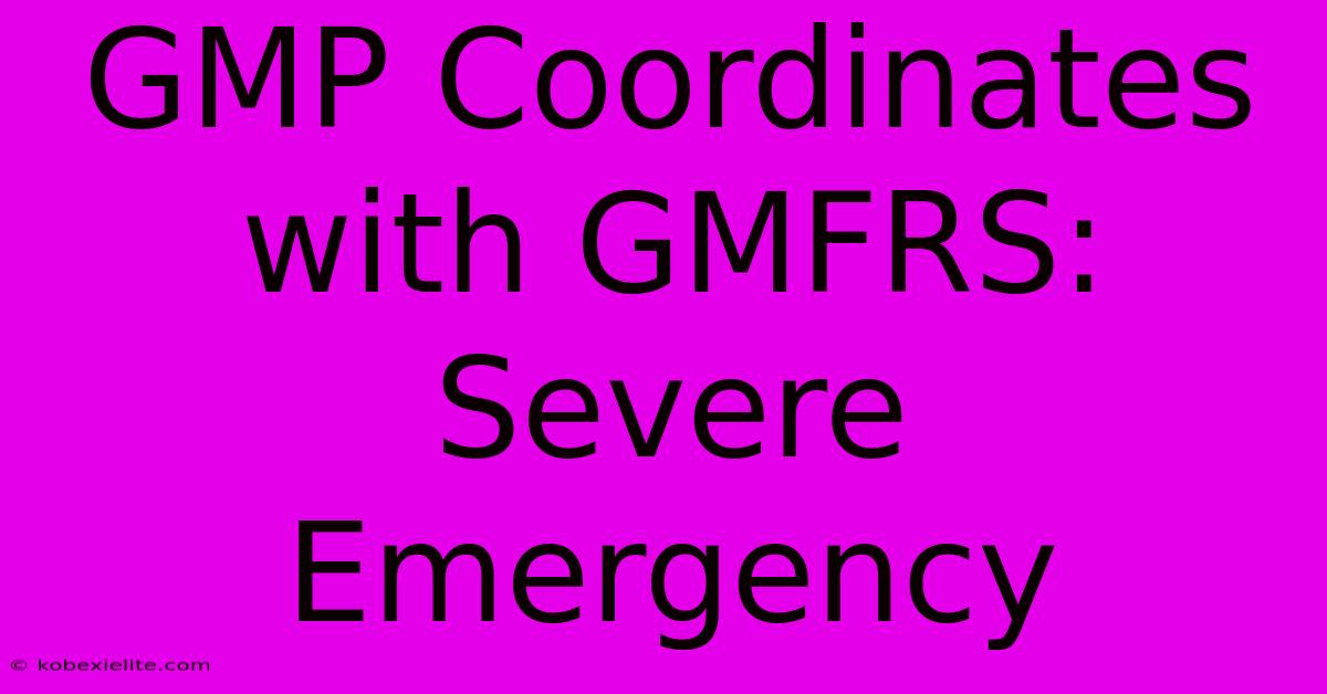 GMP Coordinates With GMFRS: Severe Emergency