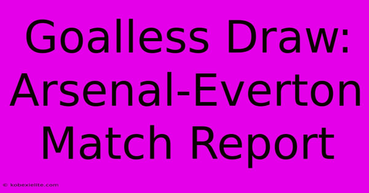 Goalless Draw: Arsenal-Everton Match Report Goalless Draw: Arsenal-Everton Match Report