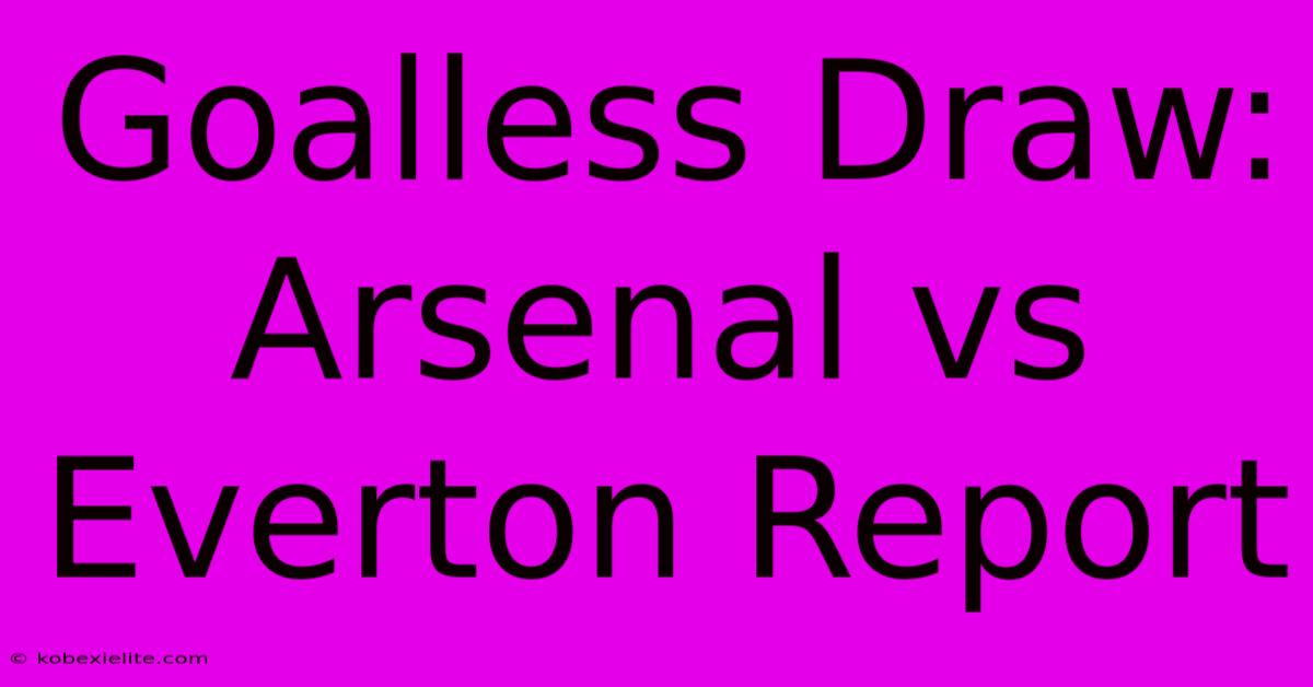 Goalless Draw: Arsenal Vs Everton Report Goalless Draw: Arsenal Vs Everton Report