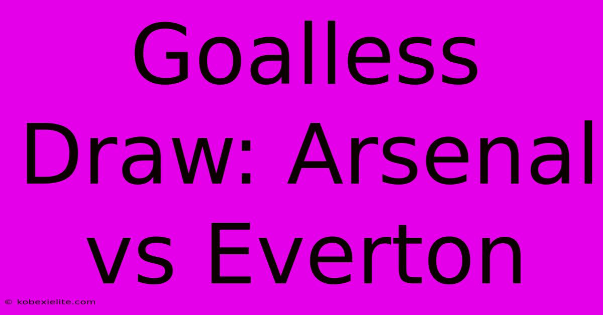 Goalless Draw: Arsenal Vs Everton Goalless Draw: Arsenal Vs Everton