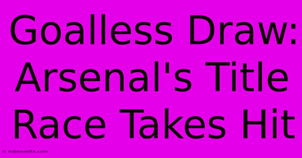 Goalless Draw: Arsenal's Title Race Takes Hit Goalless Draw: Arsenal's Title Race Takes Hit